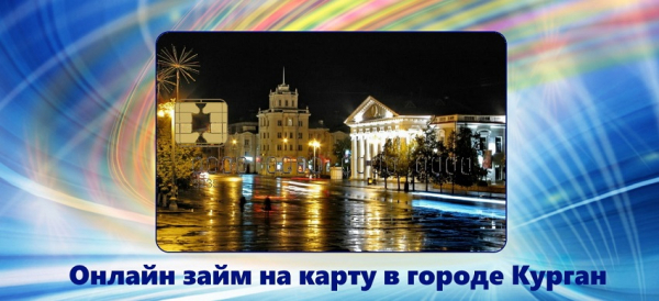 Оформление онлайн-займа на карту в Кургане: преимущества МФО, требования к заемщику &nbsp;